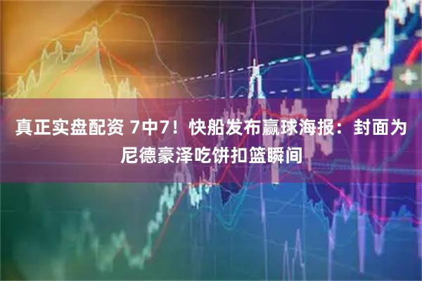 真正实盘配资 7中7！快船发布赢球海报：封面为尼德豪泽吃饼扣篮瞬间
