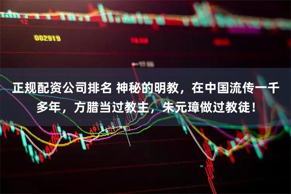 正规配资公司排名 神秘的明教，在中国流传一千多年，方腊当过教主，朱元璋做过教徒！