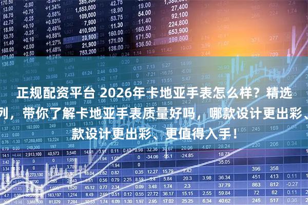 正规配资平台 2026年卡地亚手表怎么样？精选7款蓝气球系列，带你了解卡地亚手表质量好吗，哪款设计更出彩、更值得入手！