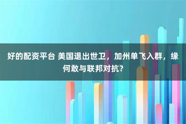 好的配资平台 美国退出世卫，加州单飞入群，缘何敢与联邦对抗？