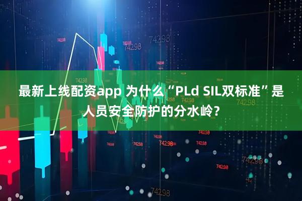 最新上线配资app 为什么“PLd SIL双标准”是人员安全防护的分水岭？