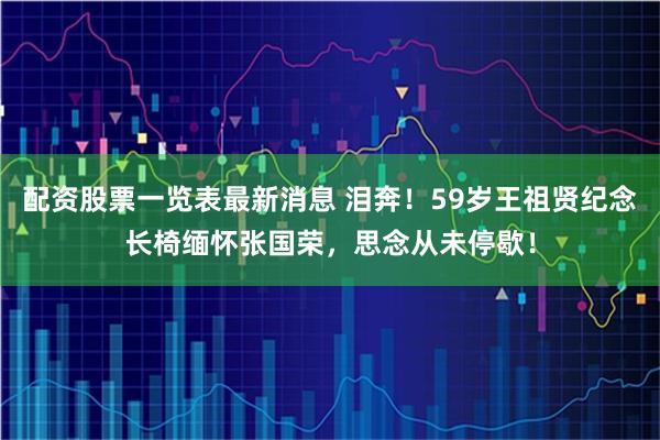 配资股票一览表最新消息 泪奔！59岁王祖贤纪念长椅缅怀张国荣，思念从未停歇！