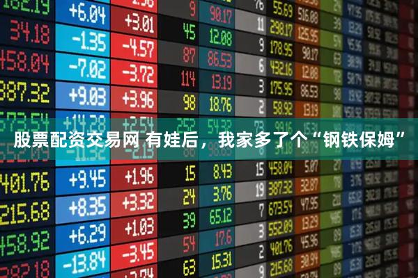 股票配资交易网 有娃后，我家多了个“钢铁保姆”